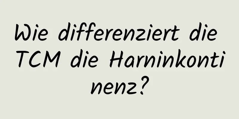 Wie differenziert die TCM die Harninkontinenz?