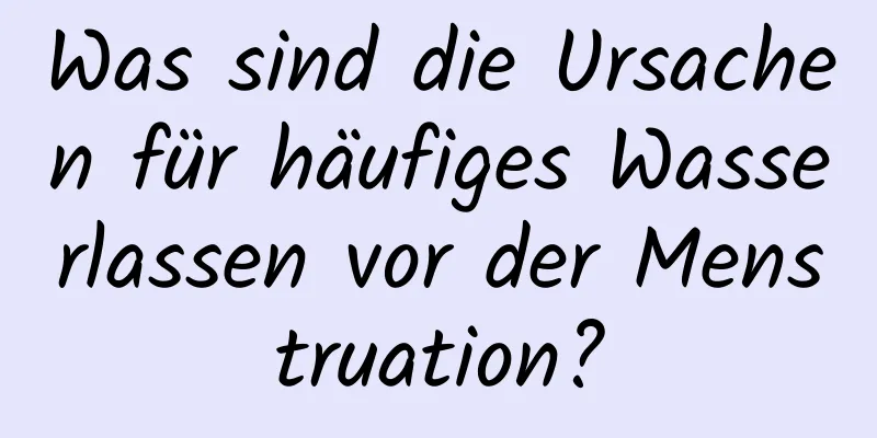 Was sind die Ursachen für häufiges Wasserlassen vor der Menstruation?