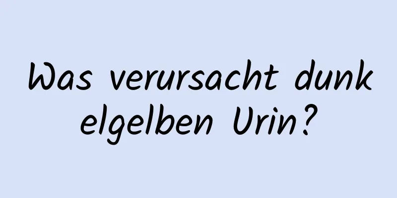 Was verursacht dunkelgelben Urin?