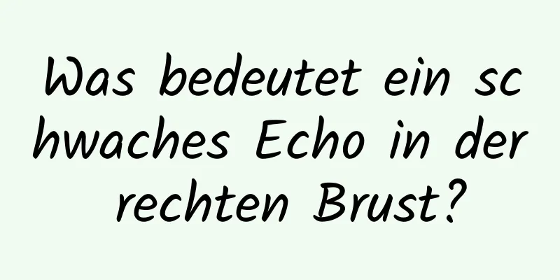 Was bedeutet ein schwaches Echo in der rechten Brust?