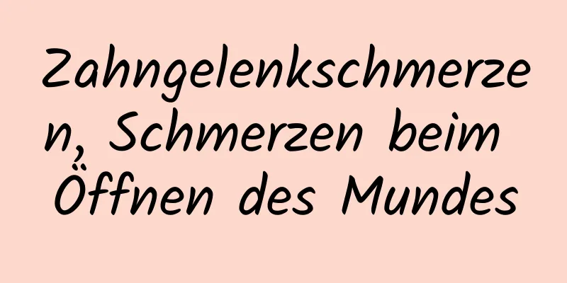 Zahngelenkschmerzen, Schmerzen beim Öffnen des Mundes