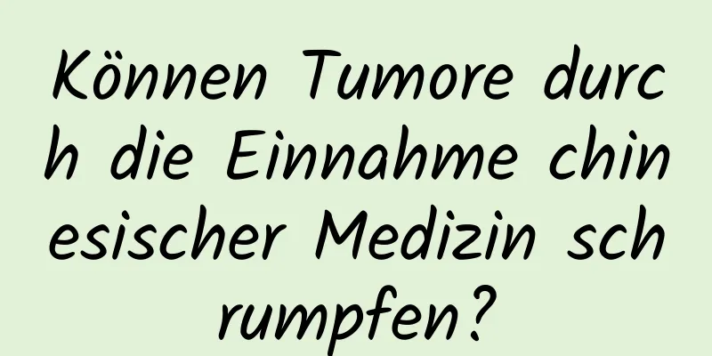 Können Tumore durch die Einnahme chinesischer Medizin schrumpfen?