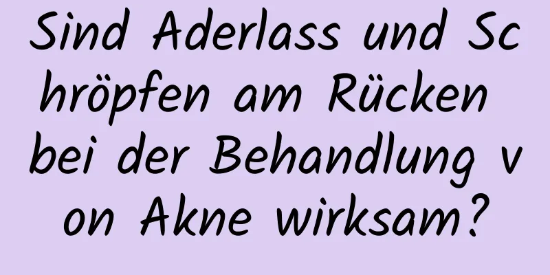 Sind Aderlass und Schröpfen am Rücken bei der Behandlung von Akne wirksam?