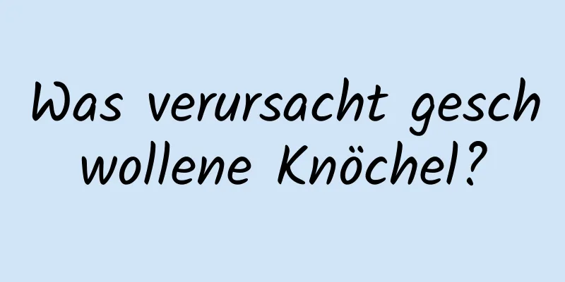 Was verursacht geschwollene Knöchel?