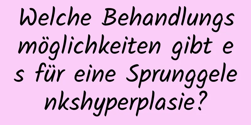 Welche Behandlungsmöglichkeiten gibt es für eine Sprunggelenkshyperplasie?