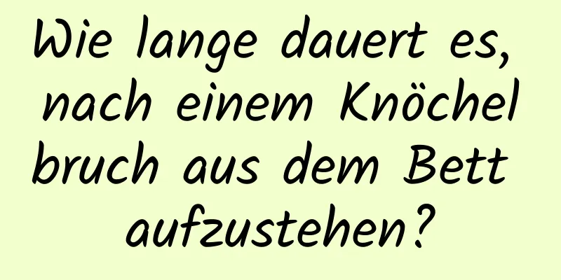 Wie lange dauert es, nach einem Knöchelbruch aus dem Bett aufzustehen?