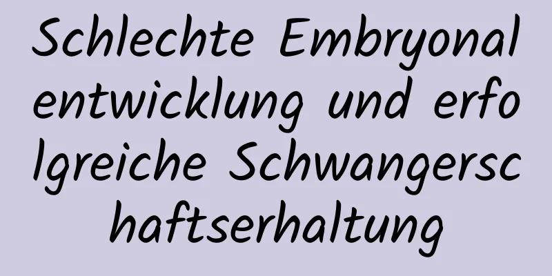 Schlechte Embryonalentwicklung und erfolgreiche Schwangerschaftserhaltung