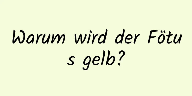 Warum wird der Fötus gelb?