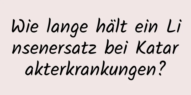 Wie lange hält ein Linsenersatz bei Katarakterkrankungen?