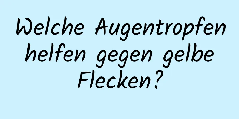 Welche Augentropfen helfen gegen gelbe Flecken?