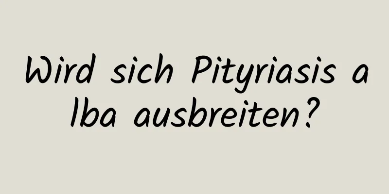 Wird sich Pityriasis alba ausbreiten?