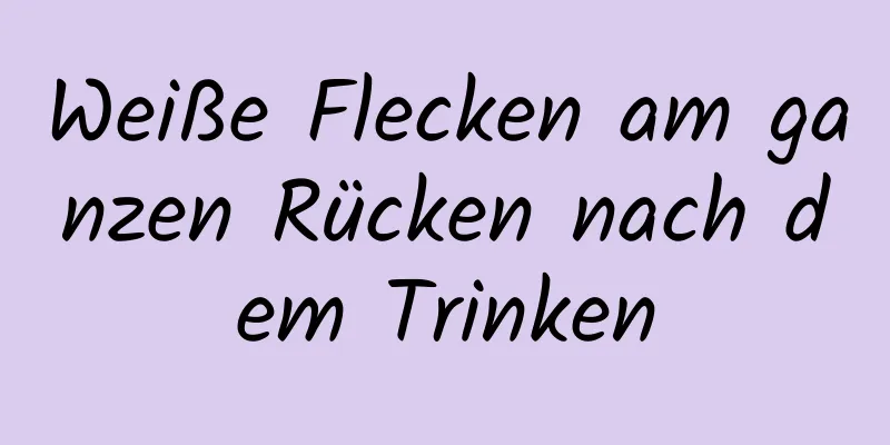 Weiße Flecken am ganzen Rücken nach dem Trinken