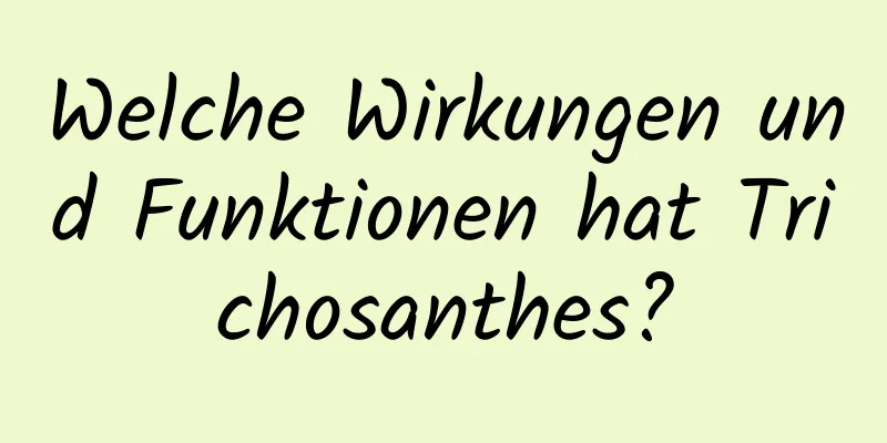 Welche Wirkungen und Funktionen hat Trichosanthes?