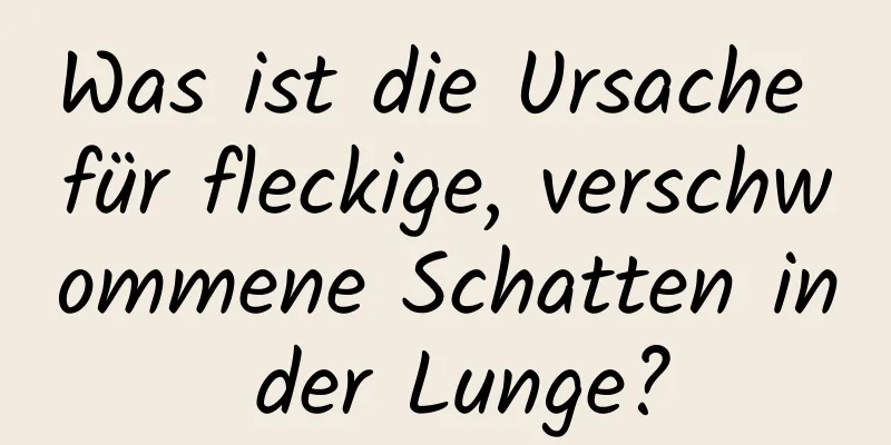 Was ist die Ursache für fleckige, verschwommene Schatten in der Lunge?