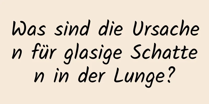 Was sind die Ursachen für glasige Schatten in der Lunge?