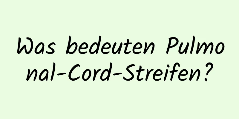 Was bedeuten Pulmonal-Cord-Streifen?