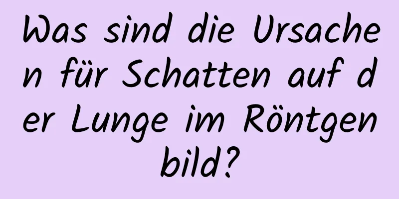 Was sind die Ursachen für Schatten auf der Lunge im Röntgenbild?