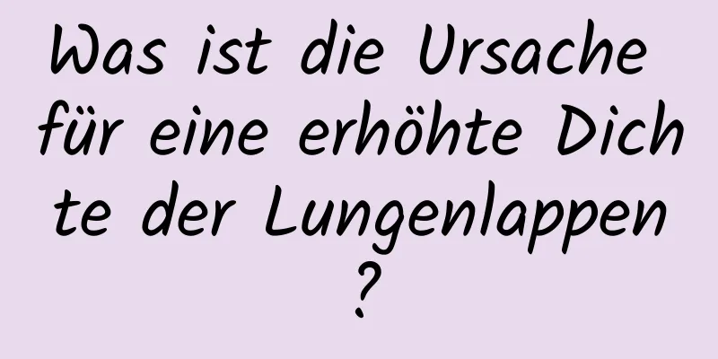 Was ist die Ursache für eine erhöhte Dichte der Lungenlappen?