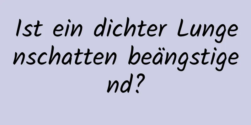 Ist ein dichter Lungenschatten beängstigend?