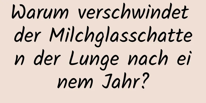 Warum verschwindet der Milchglasschatten der Lunge nach einem Jahr?