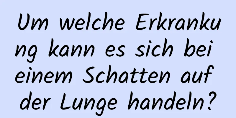 Um welche Erkrankung kann es sich bei einem Schatten auf der Lunge handeln?