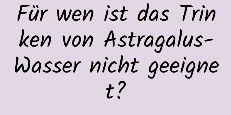 Für wen ist das Trinken von Astragalus-Wasser nicht geeignet?