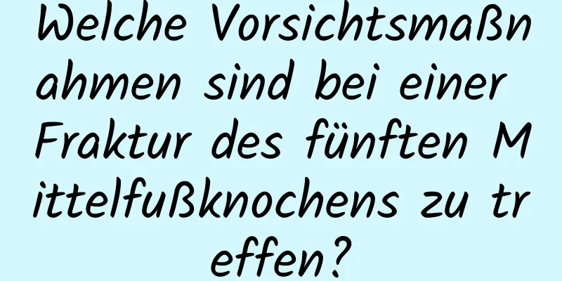 Welche Vorsichtsmaßnahmen sind bei einer Fraktur des fünften Mittelfußknochens zu treffen?