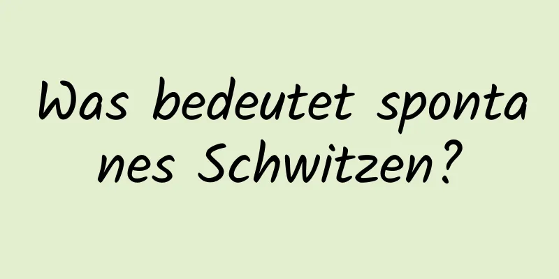 Was bedeutet spontanes Schwitzen?