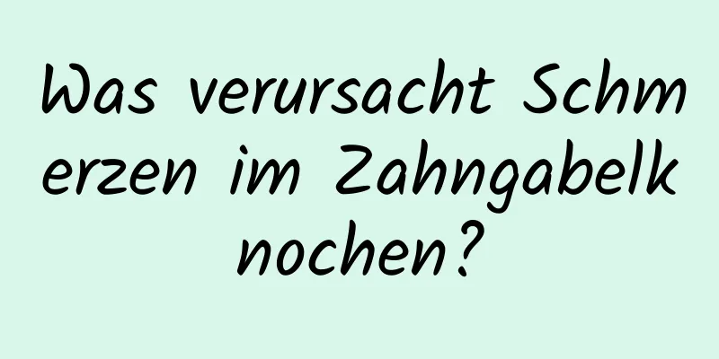 Was verursacht Schmerzen im Zahngabelknochen?