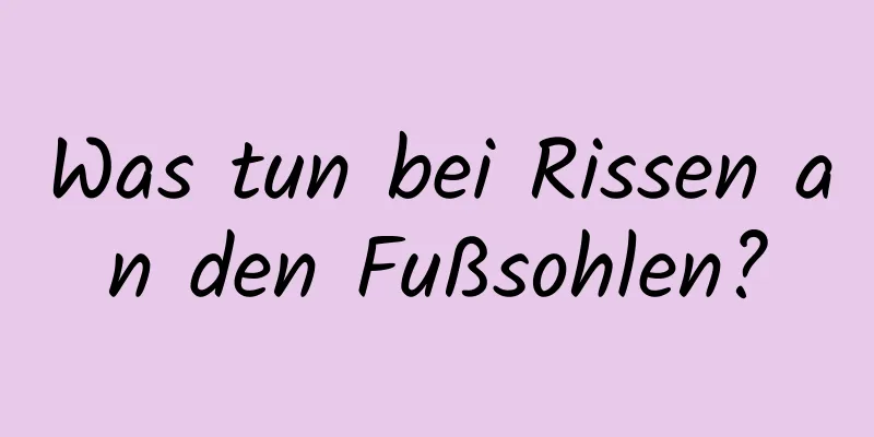 Was tun bei Rissen an den Fußsohlen?