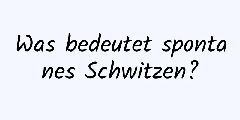 Was bedeutet spontanes Schwitzen?