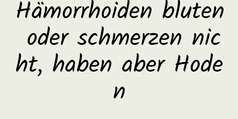 Hämorrhoiden bluten oder schmerzen nicht, haben aber Hoden