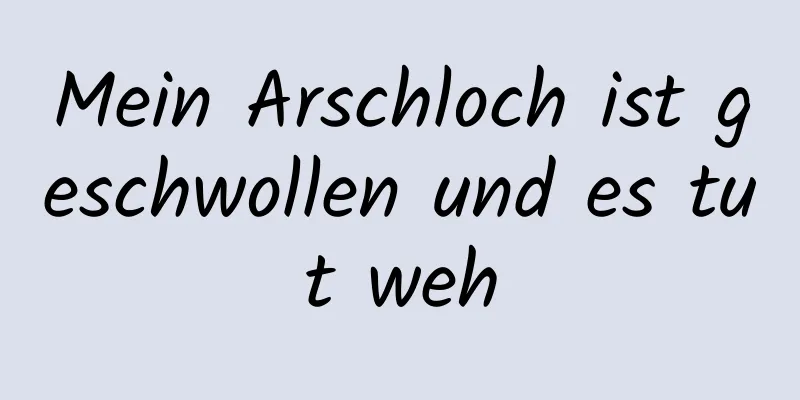 Mein Arschloch ist geschwollen und es tut weh