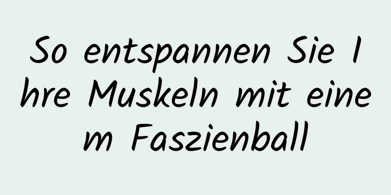 So entspannen Sie Ihre Muskeln mit einem Faszienball