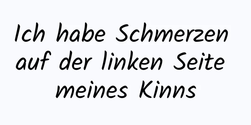 Ich habe Schmerzen auf der linken Seite meines Kinns