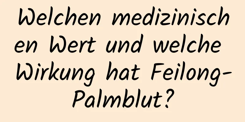 Welchen medizinischen Wert und welche Wirkung hat Feilong-Palmblut?