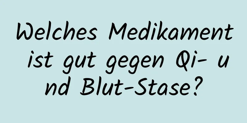 Welches Medikament ist gut gegen Qi- und Blut-Stase?