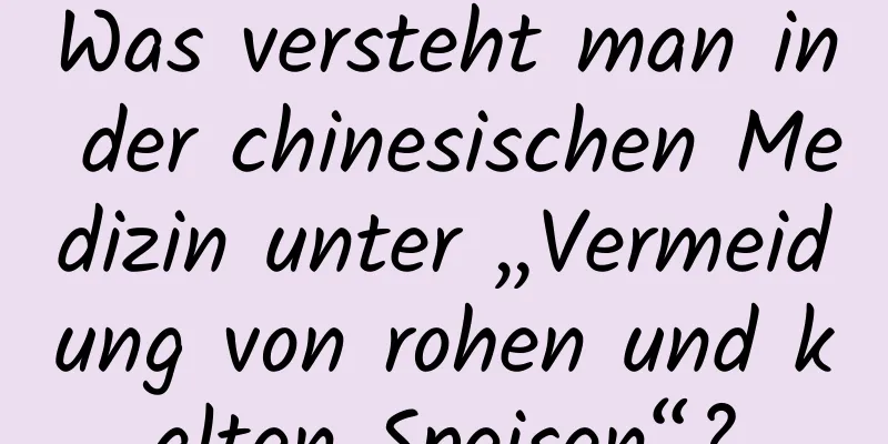 Was versteht man in der chinesischen Medizin unter „Vermeidung von rohen und kalten Speisen“?