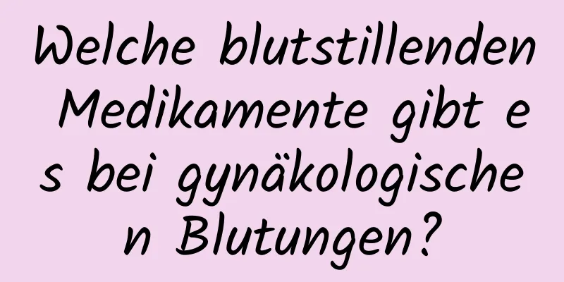 Welche blutstillenden Medikamente gibt es bei gynäkologischen Blutungen?