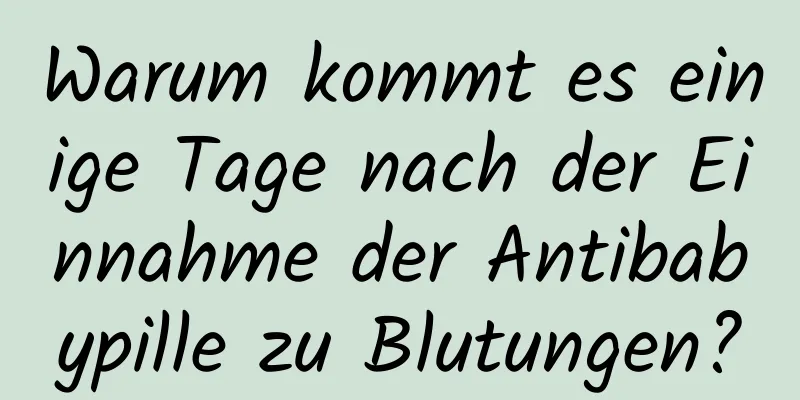 Warum kommt es einige Tage nach der Einnahme der Antibabypille zu Blutungen?