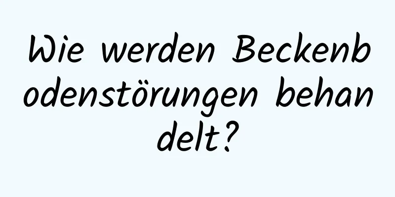 Wie werden Beckenbodenstörungen behandelt?