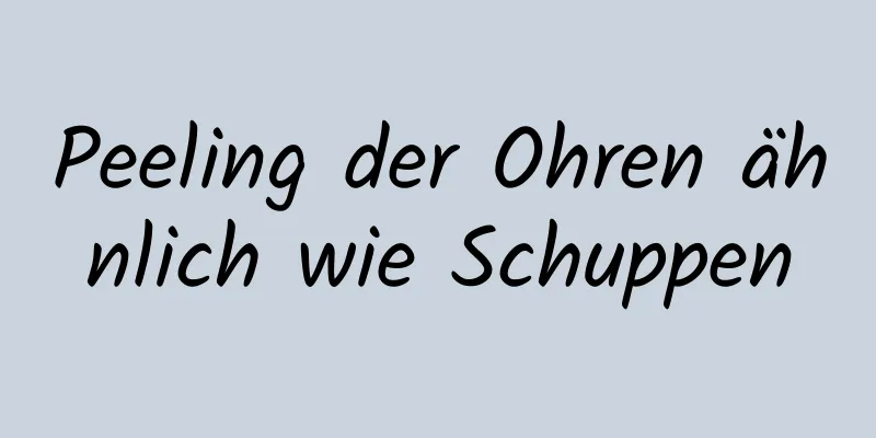 Peeling der Ohren ähnlich wie Schuppen