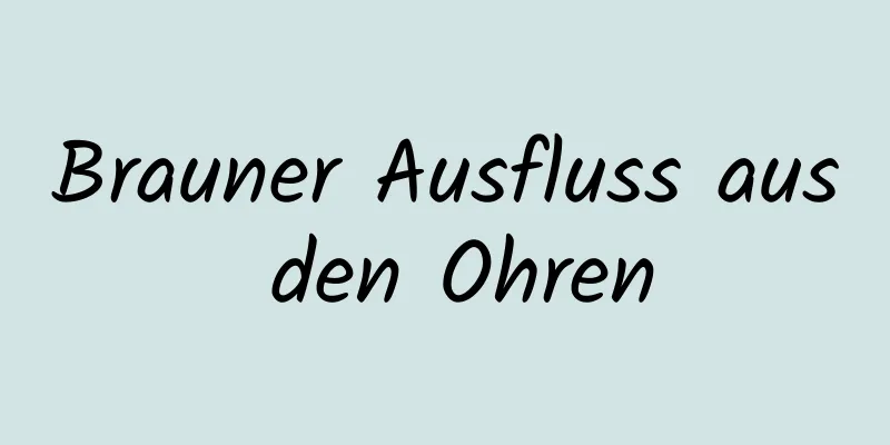 Brauner Ausfluss aus den Ohren