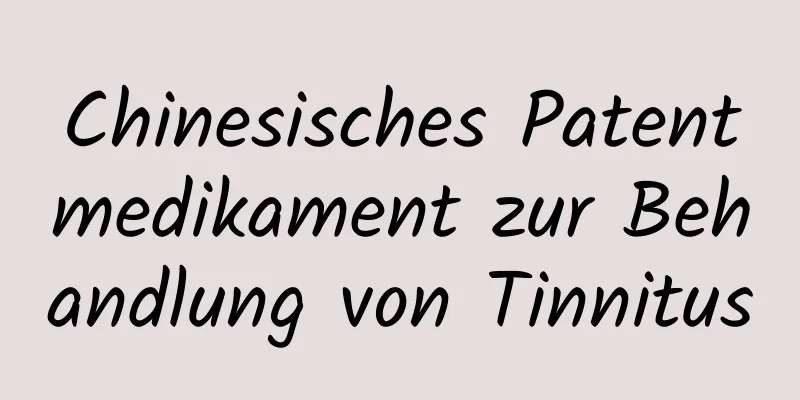 Chinesisches Patentmedikament zur Behandlung von Tinnitus