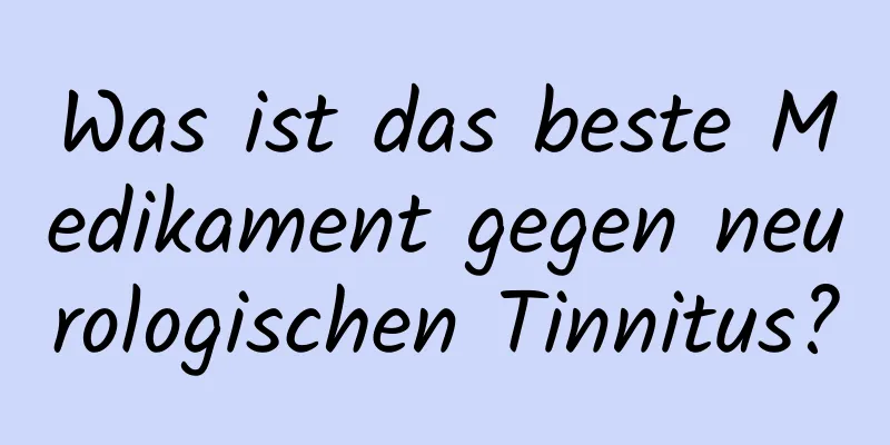 Was ist das beste Medikament gegen neurologischen Tinnitus?