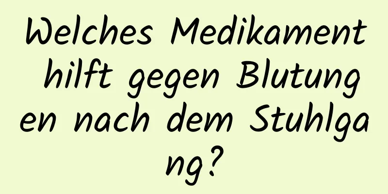 Welches Medikament hilft gegen Blutungen nach dem Stuhlgang?