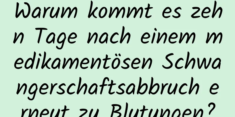 Warum kommt es zehn Tage nach einem medikamentösen Schwangerschaftsabbruch erneut zu Blutungen?