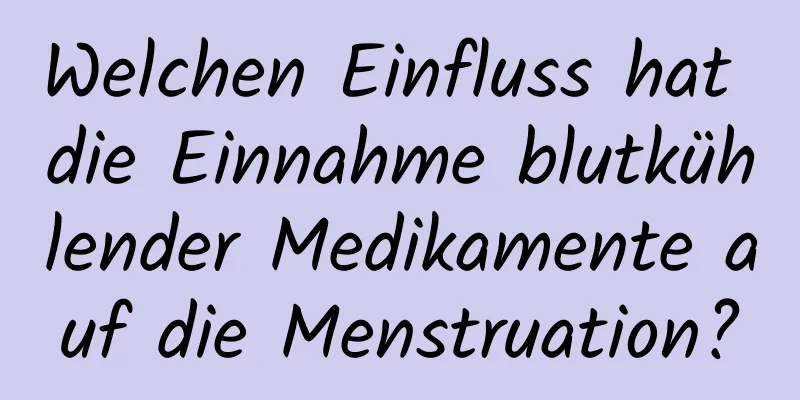 Welchen Einfluss hat die Einnahme blutkühlender Medikamente auf die Menstruation?