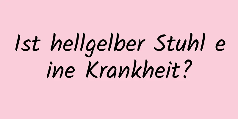 Ist hellgelber Stuhl eine Krankheit?