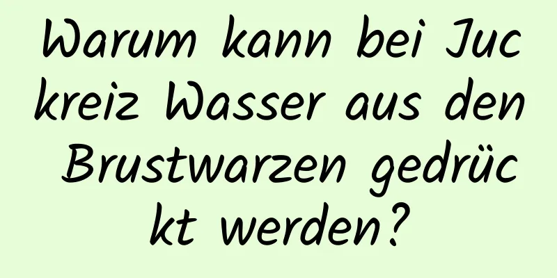 Warum kann bei Juckreiz Wasser aus den Brustwarzen gedrückt werden?